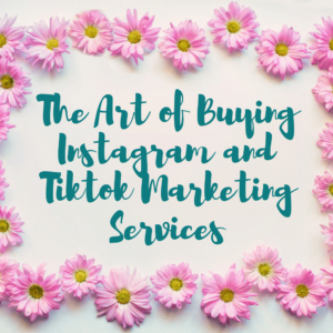 The Art of Buying Instagram and Tiktok Marketing Services