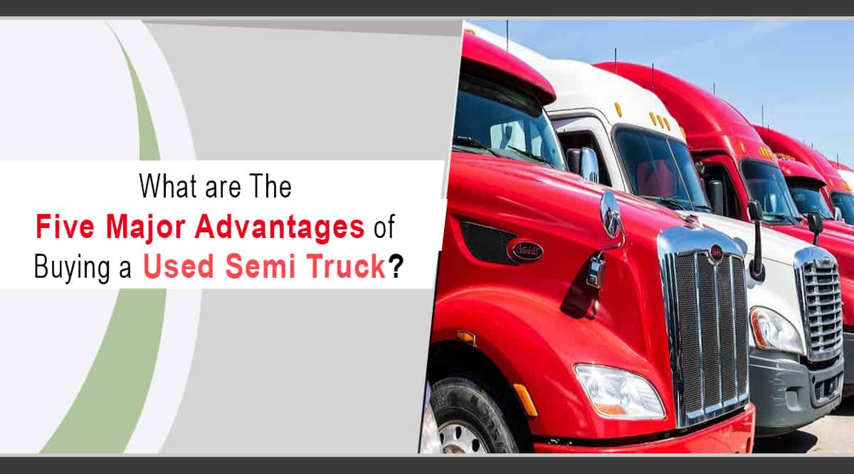 Five Major Advantages of Buying a Used Semi Truck?