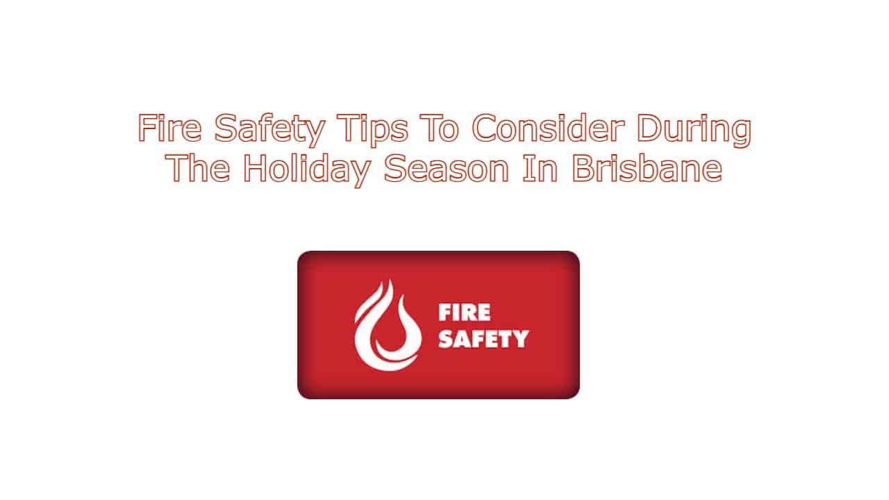 Fire Safety Tips To Consider During The Holiday Season In Brisbane