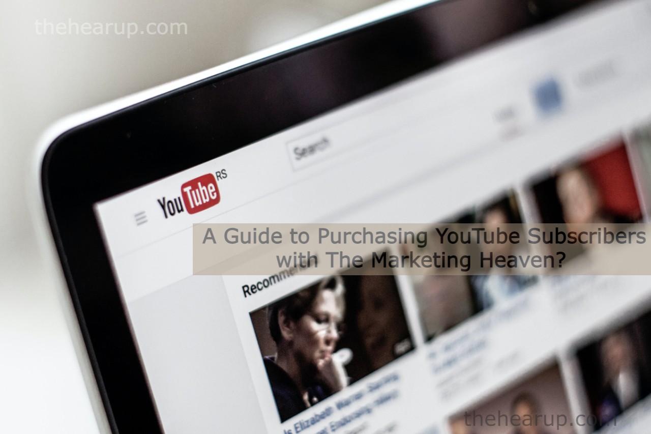 A Guide to Purchasing YouTube Subscribers with The Marketing Heaven?