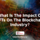 What Is The Impact Of NFTs On The Blockchain Industry?