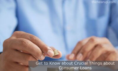 Get to Know about Crucial Things about Consumer Loans