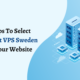 8 Steps To Select The Best VPS Sweden For Your Website