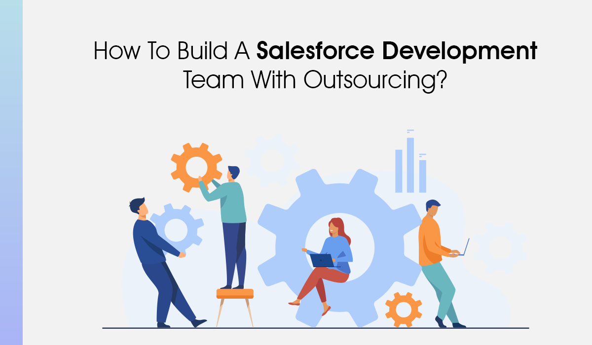 How to Build a Salesforce Development Team With Outsourcing?