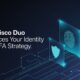 How Cisco Duo Enhances Your Identity and MFA Strategy